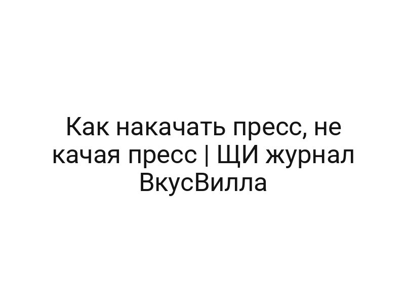 Как накачать пресс, не качая пресс | ЩИ журнал ВкусВилла