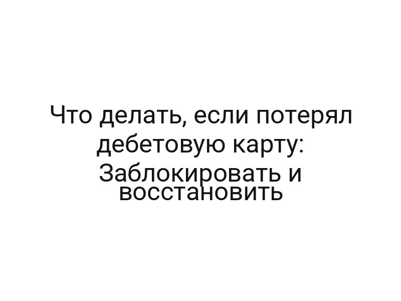 Что делать, если потерял дебетовую карту: Заблокировать и восстановить