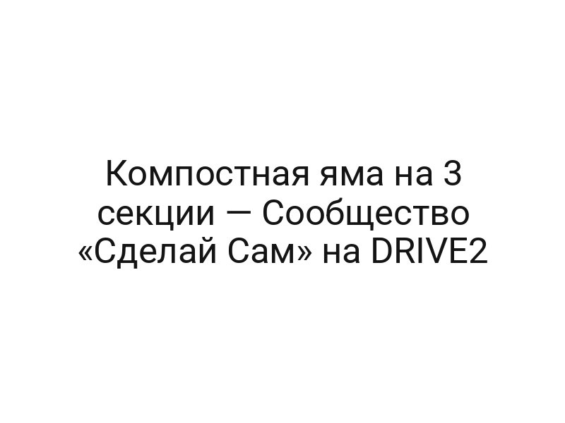 Компостная яма на 3 секции — Сообщество «Сделай Сам» на DRIVE2