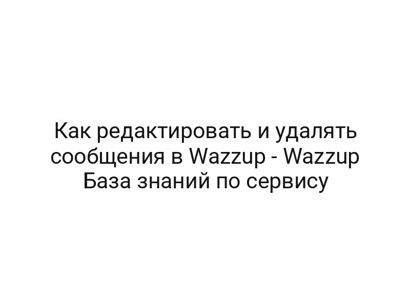 Как редактировать и удалять сообщения в Wazzup — Wazzup База знаний по сервису
