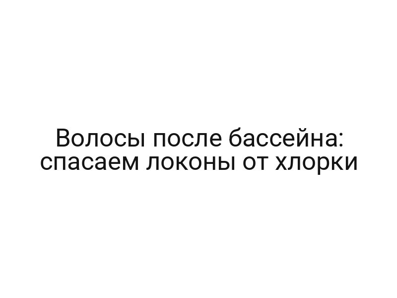 Волосы после бассейна: спасаем локоны от хлорки
