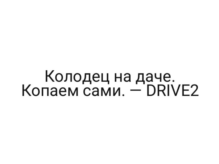 Колодец на даче. Копаем сами. — DRIVE2