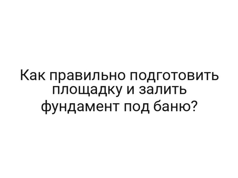 Как правильно подготовить площадку и залить фундамент под баню?