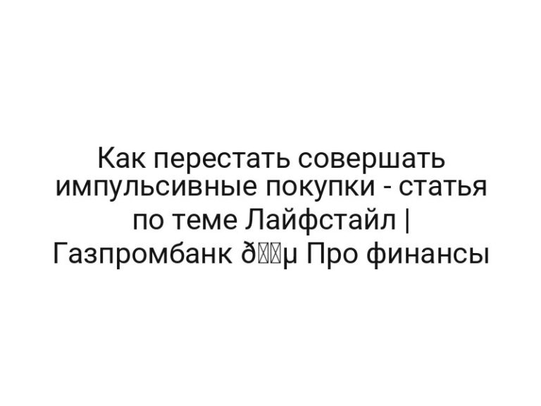 Как перестать совершать импульсивные покупки — статья по теме Лайфстайл | Газпромбанк 🔵 Про финансы
